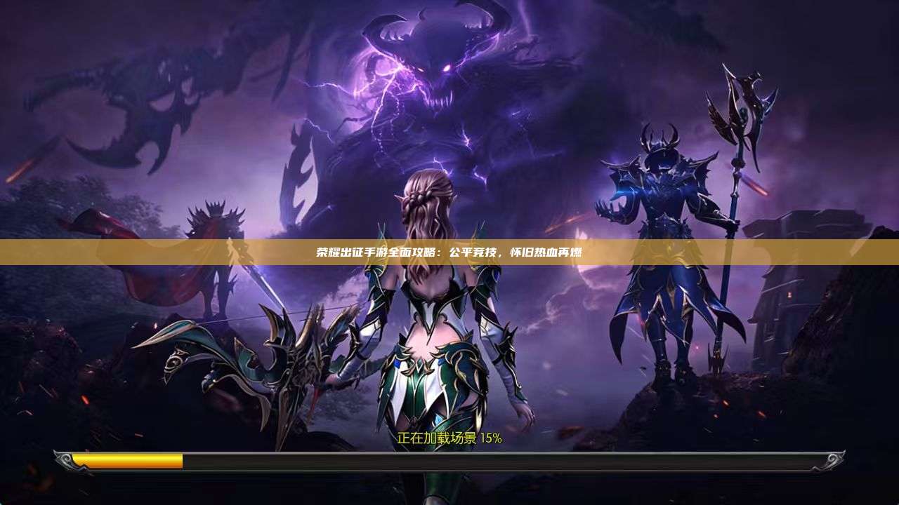 荣耀出征手游全面攻略：公平竞技，怀旧热血再燃