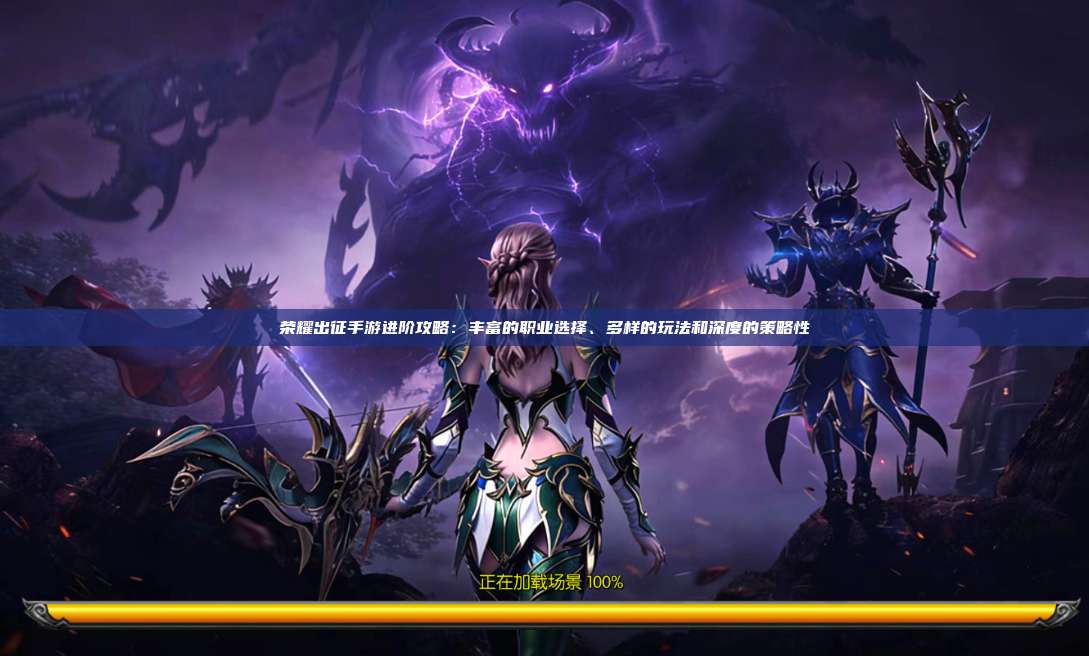 荣耀出征手游进阶攻略：丰富的职业选择、多样的玩法和深度的策略性