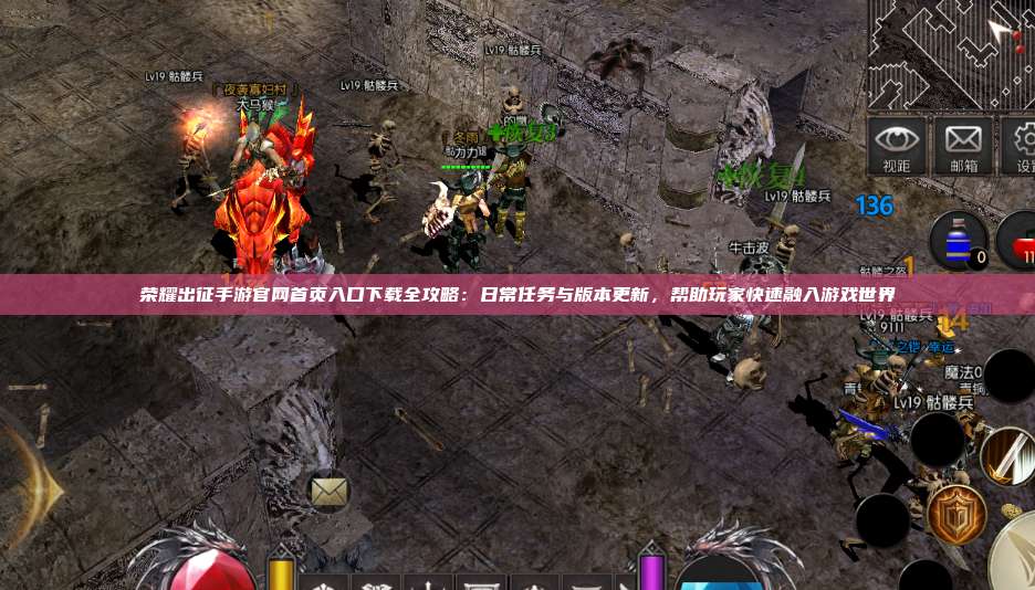 荣耀出征手游官网首页入口下载全攻略：日常任务与版本更新，帮助玩家快速融入游戏世界